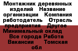 Монтажник деревянных изделий › Название организации ­ Компания-работодатель › Отрасль предприятия ­ Другое › Минимальный оклад ­ 1 - Все города Работа » Вакансии   . Томская обл.